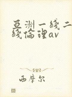 亚洲一线二线三线伦理av