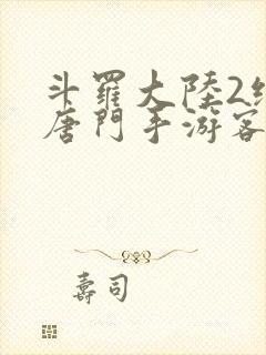 斗罗大陆2绝世唐门手游客户端