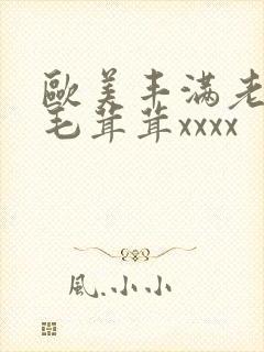 欧美丰满老熟妇毛茸茸xxxx