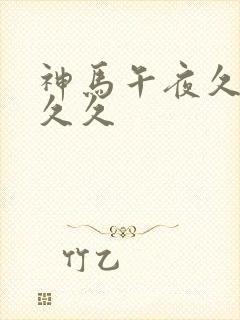 神马午夜久久久久久