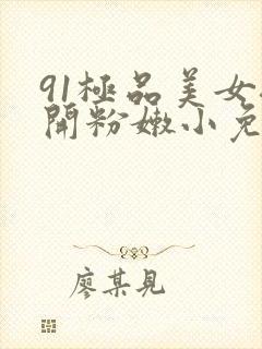 91极品美女扒开粉嫩小免