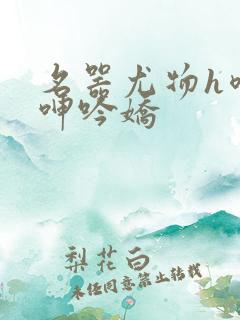 名器尤物h喷汁呻吟娇