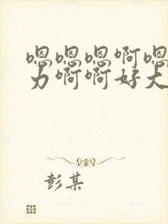 嗯嗯嗯啊嗯哦用力啊啊好大嗯嗯好粗哦好爽