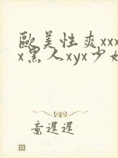 欧美性爽xxxx黑人xyx少妇