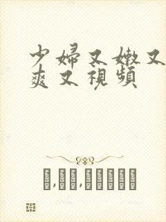 少妇又嫩又紧又爽又视频