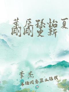 叶辰孙怡夏若雪刚刚更新