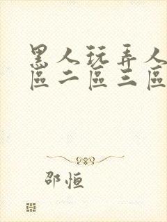 黑人玩弄人妻一区二区三区a