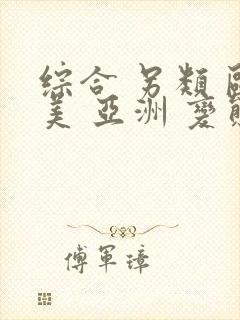 综合 另类 欧美 亚洲 变态