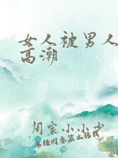 女人被男人操到高潮