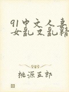 91中文人妻熟女乱又乱精品一区