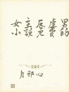 女主反虐男主的小说免费的