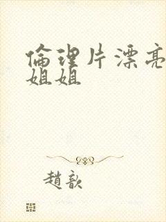 伦理片漂亮的小姐姐