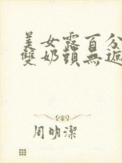 美女露百分之百双奶头无遮挡