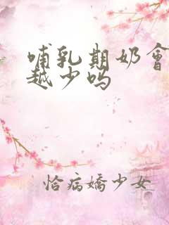 哺乳期奶会越来越少吗