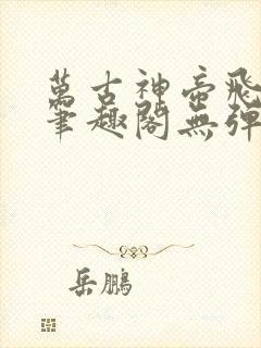 万古神帝飞天鱼笔趣阁无弹窗最新