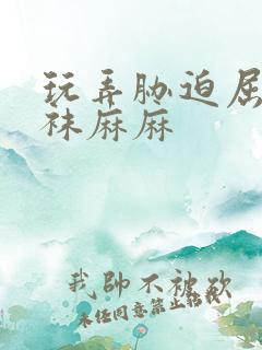 玩弄胁迫屈辱丝袜麻麻