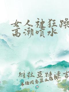 女人被狂躁c点高潮喷水