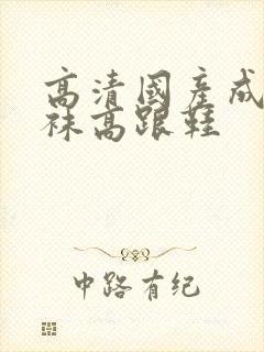 高清国产成人丝袜高跟鞋