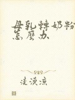 母乳转奶粉不喝怎么办