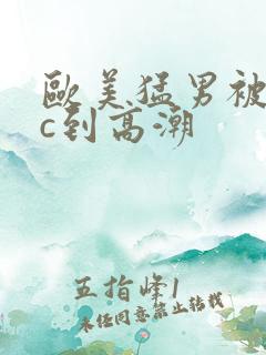 欧美猛男被狂躁c到高潮