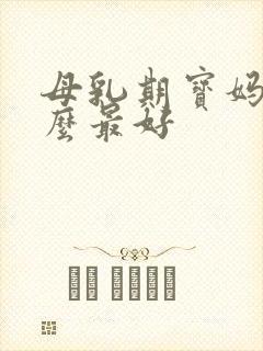 母乳期宝妈吃什么最好