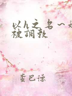 以h之名～娇妻被调教