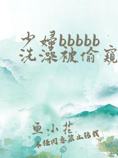 少妇bbbbb洗澡被偷窥