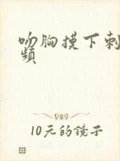 吻胸摸下刺激视频