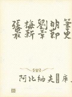 张梅刘明笔趣阁最新章节更新内容