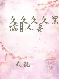 久久久久黑人强伦豻人妻