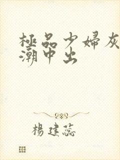 极品少妇灰丝高潮中出