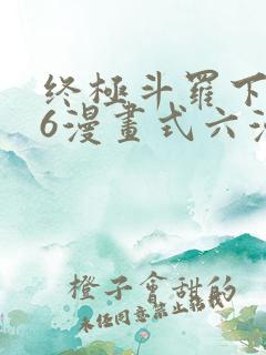 终极斗罗下拉式6漫画式六漫画