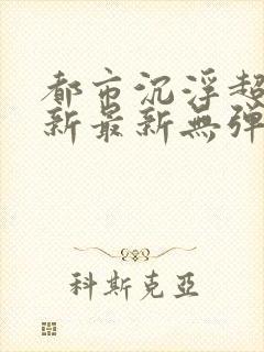 都市沉浮超前更新最新无弹窗