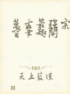 万古最强宗无弹窗笔趣阁