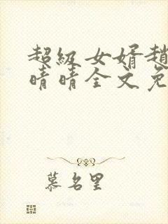 超级女婿赵旭李晴晴全文免费阅读终极版999