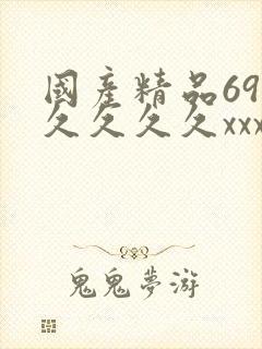 国产精品69久久久久久xxx