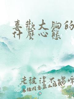 喜欢大胸的男人什么心态