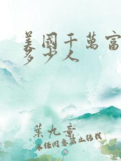 美国千万富翁有多少人