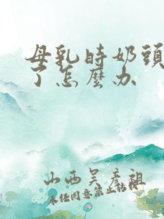 母乳时奶头吸破了怎么办