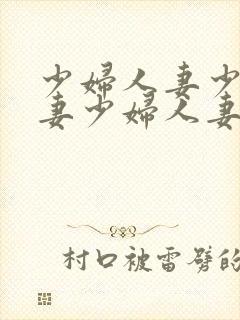 少妇人妻少妇人妻少妇人妻