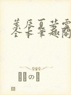 叶辰夏若雪孙怡全本笔趣阁