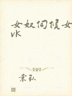 女奴伺候女主人vk