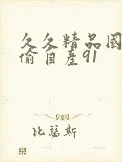 久久精品国产国偷自产91