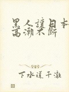 黑人让日本少妇高潮不断