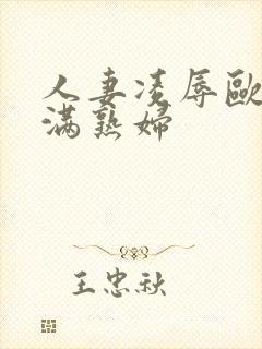 人妻凌辱欧美丰满熟妇