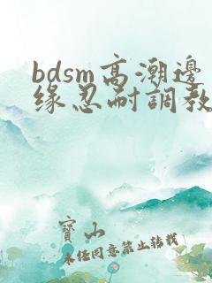 bdsm高潮边缘忍耐调教
