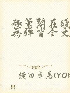 趣笔阁在线阅读无弹窗全文