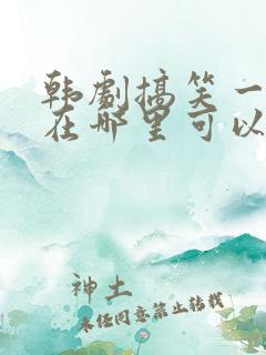 韩剧搞笑一家人在哪里可以看