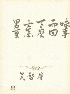 男士下面味道很重怎么回事