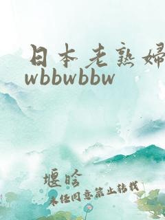 日本老熟妇bbwbbwbbw